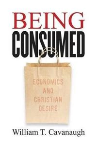Being consumed : economics and Christian desire; William T. Cavanaugh; 2008
