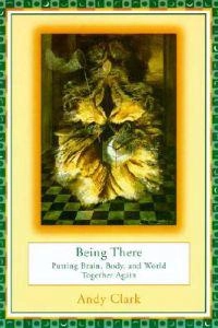 Being there : putting brain, body, and world together again; Andy Clark; 1997