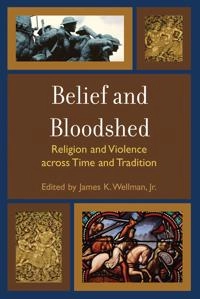 Belief and bloodshed : religion and violence across time and tradition; James K. Wellman; 2007