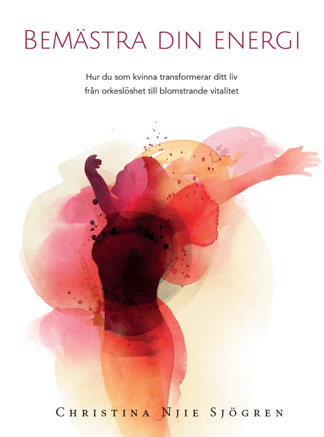 Bemästra din energi : hur du som kvinna transformerar ditt liv från orkeslöshet till blomstrande vitalitet; Christina Njie Sjögren; 2017