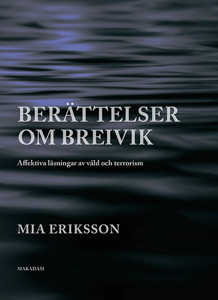 Berättelser om Breivik. Affektiva läsningar av våld och terrorism; Mia Eriksson; 2016