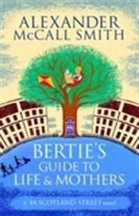 Bertie's Guide to Life and Mothers : a 44 Scotland Street novel; Alexander McCall Smith; 2014