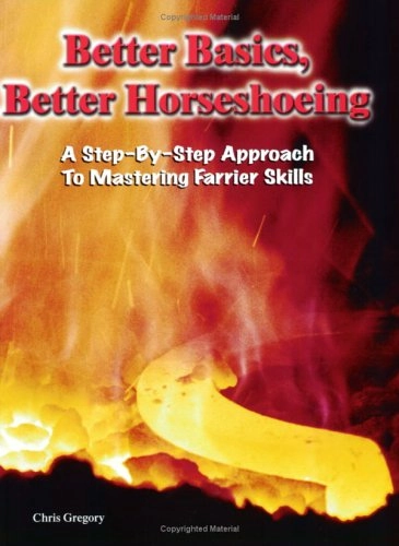 Better Basics, Better Horseshoeing: A Step-by-step Approach to Mastering Farrier Skills; Chris Gregory; 2004