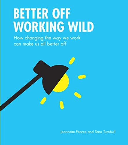 Better Off Working Wild: How Changing The Way We Work Can Make Us All Better Off; Sara Turnbull; 2020