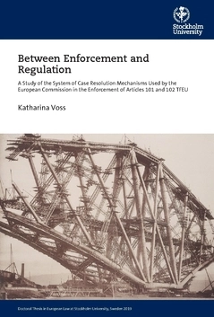 Between enforcement and regulation : a study of the system of case resolution mechanisms used by the European Commission in the enforcement of Articles 101 and 102 TFEU; Katharina Voss; 2021
