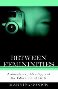 Between Femininities : Ambivalence, Identity, and the Education of Girls; Marnina Gonick; 2003