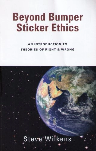 Beyond Bumper Sticker Ethics: An Introduction to Theories of Right & Wrong; Steve Wilkens