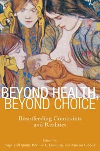 Beyond health, beyond choice : breastfeeding constraints and realities; Paige Hall Smith, Bernice L. Hausman, Miriam H. Labbok; 2012