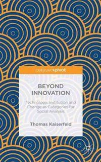 Beyond innovation : technology, institution and change as categories for social analysis; Thomas Kaiserfeld; 2015