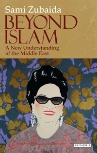 Beyond Islam : a new understanding of the Middle East; Sami Zubaida; 2011