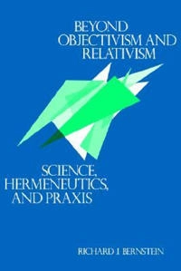 Beyond objectivism and relativism : science, hermeneutics, and praxis; Richard J. Bernstein; 1983
