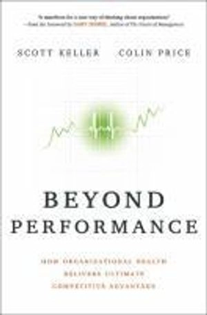 Beyond Performance: How Organizational Health Delivers Ultimate Competitive; Scott Keller, Colin Price; 2011