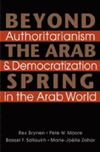 Beyond the Arab spring : authoritarianism & democratization in the Arab world; Mr. Rex Brynen, Pete W. (University of Miami) Moore; 2012