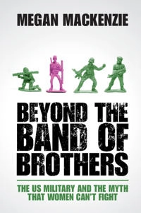 Beyond the band of brothers : the US military and the myth that women can't fight; Megan H. MacKenzie; 2015