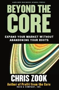 Beyond the core : expand your market without abandoning your roots; Chris Zook; 2004