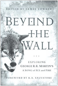 Beyond the wall : exploring George R. R. Martin's A song of ice and fire, from A game of Thrones to A dance with dragons; James Lowder; 2012