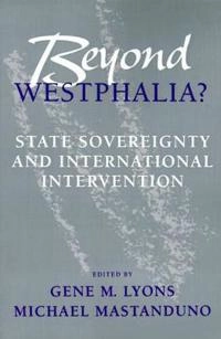 Beyond Westphalia? : state sovereignty and international intervention; Gene M. Lyons, Michael Mastanduno; 1995
