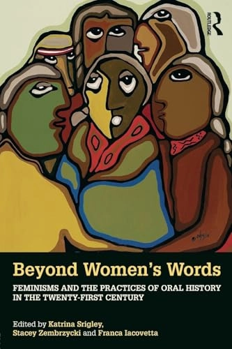 Beyond womens words - feminisms and the practices of oral history in the tw; Franca (university Of Toronto Canada) Iacovetta; 2018