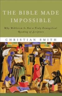 Bible Made Impossible - Why Biblicism Is Not a Truly Evangelical Reading of Scripture; Christian Smith; 2012