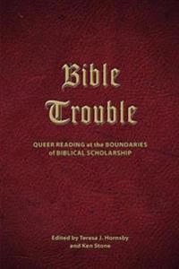 Bible trouble : queer reading at the boundaries of biblical scholarship; Teresa J. Hornsby, Ken Stone; 2011