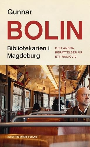 Bibliotekarien i Magdeburg : och andra berättelser ur ett radioliv; Gunnar Bolin; 2021