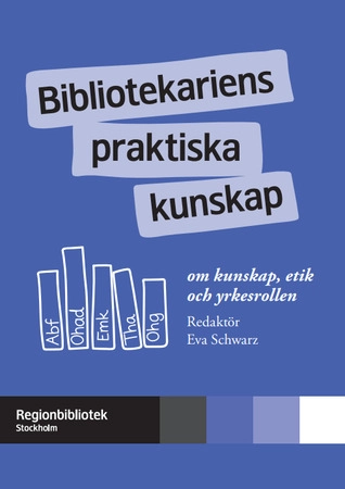 Bibliotekariens praktiska kunskap : om kunskap, etik och yrkesrollen; Eva Schwarz; 2016