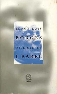 Biblioteket i Babel : en antologi sammanställd ur novellsamlingarna Ficciones och El Aleph; Jorge Luis Borges; 1998