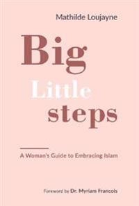 Big little steps : a woman's guide to embracing Islam; Mathilde Loujayne; 2019