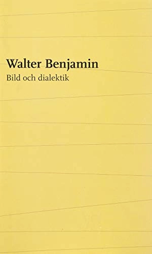 Bild och dialektik : essäer i urval; Walter Benjamin; 2014