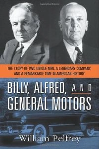 Billy, Alfred, and General Motors : the story of two unique men, a legendary company, and a remarkable time in American history; William Pelfrey; 2006