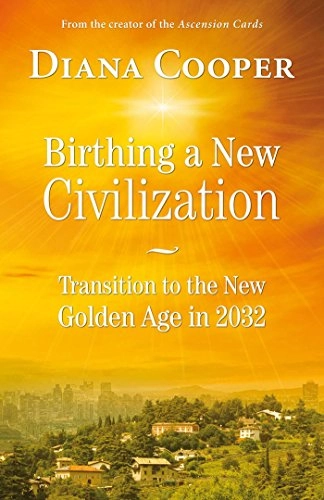 Birthing a new civilization : transition to the new golden age in 2032; Diana Cooper; 2013