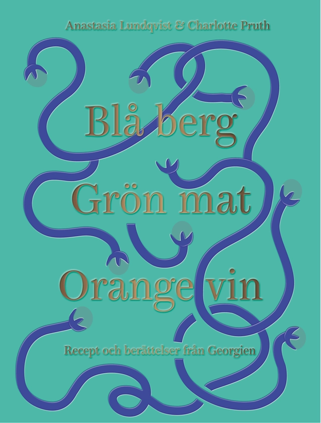 Blå berg, Grön mat, Orange vin : recept och berättelser från Georgien; Anastasia Lundqvist, Charlotte Pruth; 2019