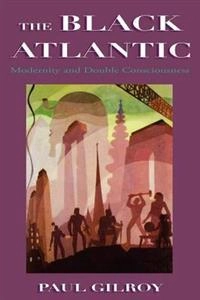 Black Atlantic : modernity and double consciousness; Paul Gilroy; 1993