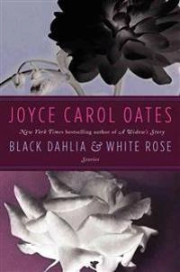 Black dahlia & white rose : [stories]; Joyce Carol Oates; 2012