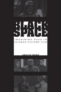 Black space : imagining race in science fiction film; Adilifu Nama; 2008
