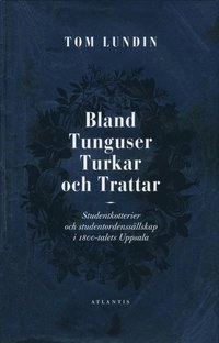 Bland Tunguser, Turkar och Trattar : studentkotterier och studentordenssällskap; Tom Lundin; 2010