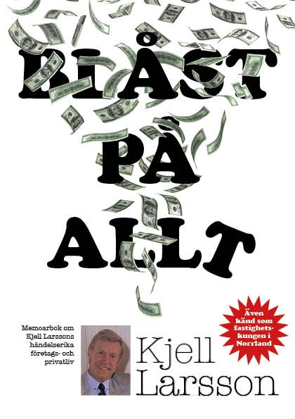 Blåst på allt : memoarbok om Kjell Larssons händelserika företags och privatliv; Kjell Larsson; 2018