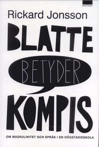 Blatte betyder kompis : om maskulinitet och språk i en högstadieskolan; Rickard Jonsson; 2007