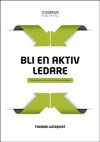 Bli en aktiv ledare : så påverkar du din chef och dina medarbetare; Thomas Lundqvist; 2014