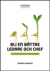 Bli en bättre ledare och chef : en praktisk handbok för dig som utveckla di; Thomas Lundqvist; 2013