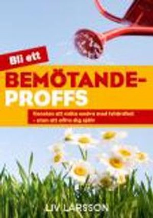 Bli ett bemötandeproffs : konsten att möta andra med lyhördhet - utan att offra sig själv; Liv Larsson; 2011