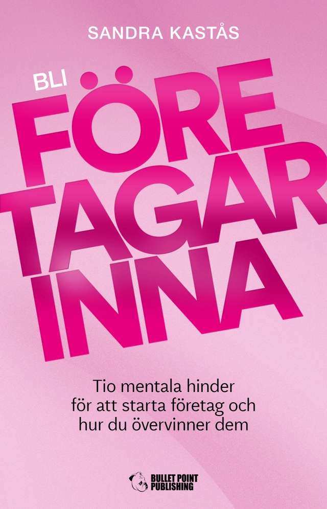 Bli företagarinna : tio mentala hinder för att starta företag och hur du övervinner dem; Sandra Kastås; 2020