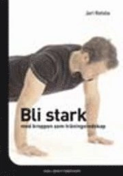 Bli stark - med kroppen som träningsredskap; Jari Ketola; 2006