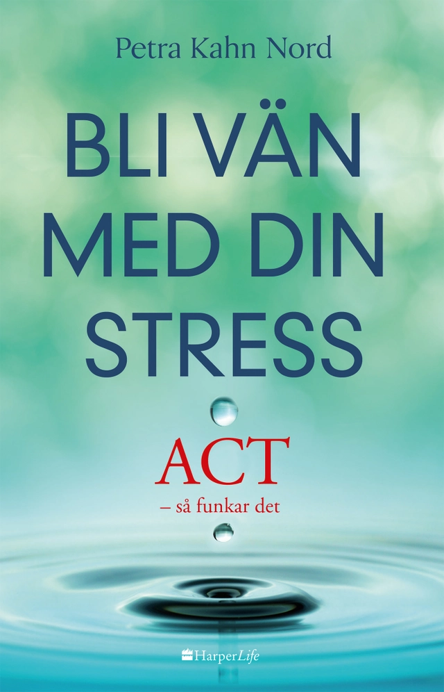 Bli vän med din stress : ACT - så funkar det; Petra Kahn Nord; 2017