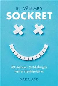Bli vän med sockret : att överleva i sötsaksdjungeln med en stenåldershjärna; Sara Ask; 2019