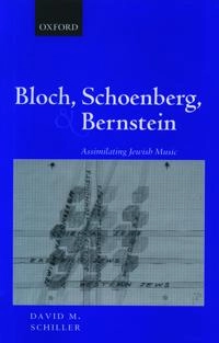 Bloch, Schoenberg, and Bernstein : assimilating Jewish music; David M. Schiller; 2002