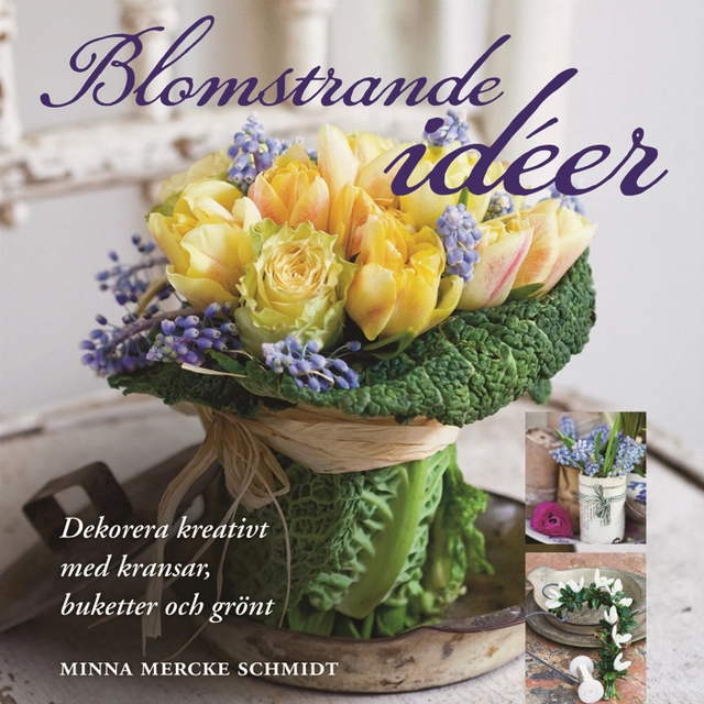 Blomstrande idéer : dekorera kreativt med kransar, buketter och grönt; Minna Mercke Schmidt; 2010