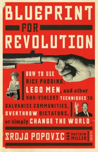 Blueprint for revolution : how to use rice pudding, lego men, and other non-violent techniques to galvanise communities, overthrow dictators, or simply change the world; Srđa Popović; 2015