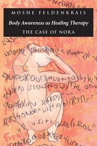Body awareness as healing therapy : the case of Nora; Moshe Feldenkrais; 1993