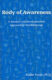 Body of Awareness: A Somatic and Developmental Approach to Psychotherapy [Elektronisk resurs]; Ruella Frank; 2001
